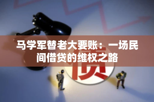 马学军替老大要账:一场民间借贷的维权之路 马学军替老大要账:一场民间借贷的维权之路