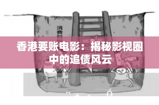 香港要账电影：揭秘影视圈中的追债风云