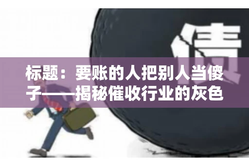 标题：要账的人把别人当傻子——揭秘催收行业的灰色地带