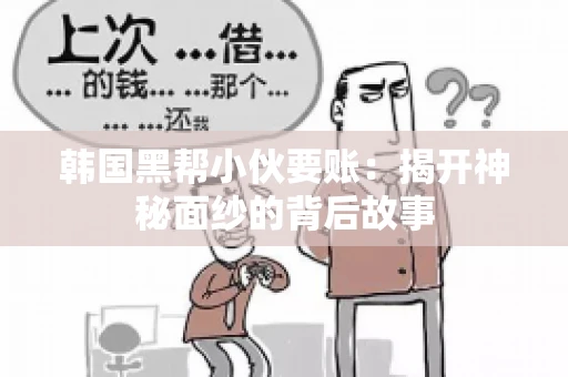 韩国黑帮小伙要账：揭开神秘面纱的背后故事