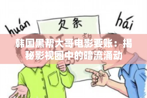 韩国黑帮大哥电影要账：揭秘影视圈中的暗流涌动