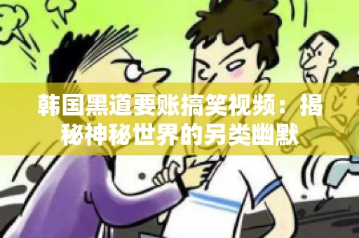 韩国黑道要账搞笑视频:揭秘神秘世界的另类幽默 韩国黑道要账搞笑视频:揭秘神秘世界的另类幽默