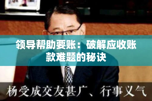 领导帮助要账：破解应收账款难题的秘诀