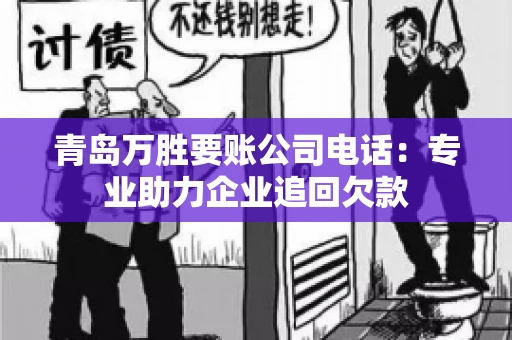 青岛万胜要账公司电话：专业助力企业追回欠款