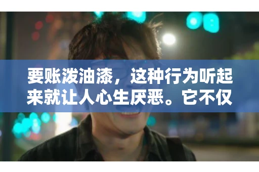 要账泼油漆,这种行为听起来就让人心生厌恶。它不仅侵犯了他人财产权,还可能触犯法律。那么,这种行为究竟是什么性质?今天,我们就来聊聊这个话题。 要账泼油漆,这种行为听起来就让人心生厌恶。它不仅侵犯了他人财产权,还可能触犯法律。那么,这种行为究竟是什么性质?今天,我们就来聊聊这个话题。