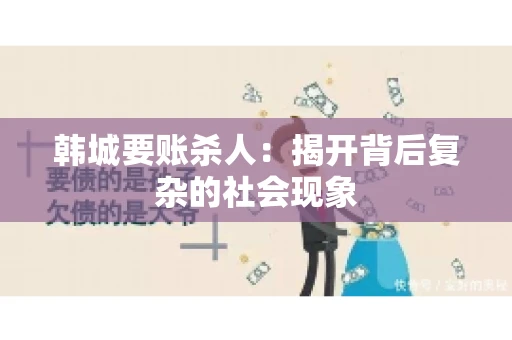 韩城要账杀人：揭开背后复杂的社会现象