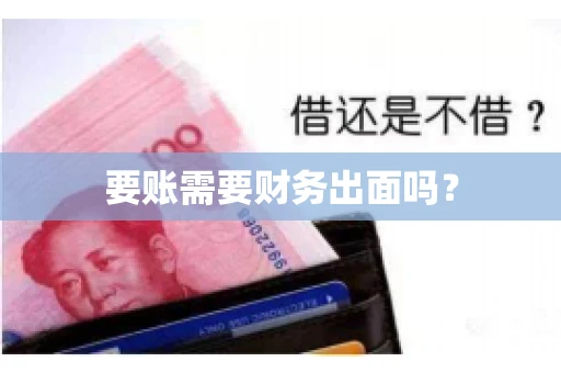 要账需要财务出面吗? 要账需要财务出面吗?