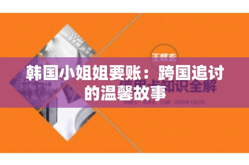 韩国小姐姐要账：跨国追讨的温馨故事