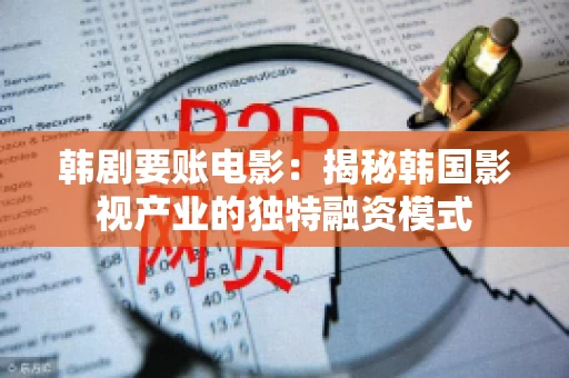 韩剧要账电影：揭秘韩国影视产业的独特融资模式