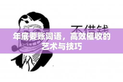 年底要账词语，高效催收的艺术与技巧
