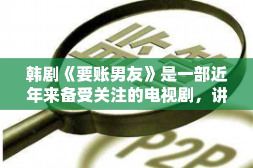 韩剧《要账男友》是一部近年来备受关注的电视剧，讲述了女主角在经历了一系列曲折的故事后，与男主角之间发生的浪漫爱情故事。这部剧不仅剧情引人入胜，还引发了许多观众对于“要账男友”这一角色的讨论。今天，我们就来聊聊这个话题。