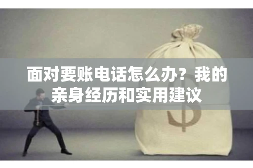 面对要账电话怎么办?我的亲身经历和实用建议 面对要账电话怎么办?我的亲身经历和实用建议