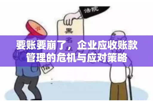 要账要崩了，企业应收账款管理的危机与应对策略