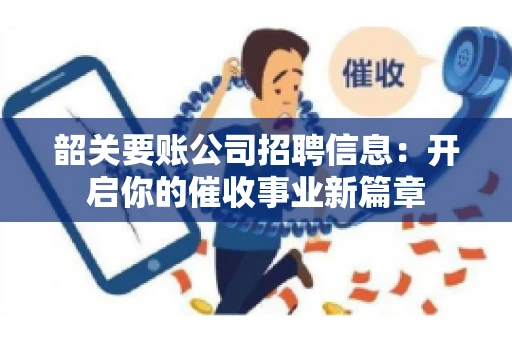 韶关要账公司招聘信息：开启你的催收事业新篇章