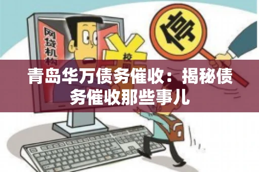 青岛华万债务催收：揭秘债务催收那些事儿