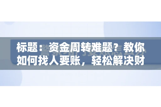 标题：资金周转难题？教你如何找人要账，轻松解决财务困境