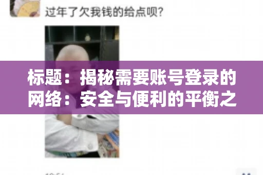 标题:揭秘需要账号登录的网络:安全与便利的平衡之道 标题:揭秘需要账号登录的网络:安全与便利的平衡之道