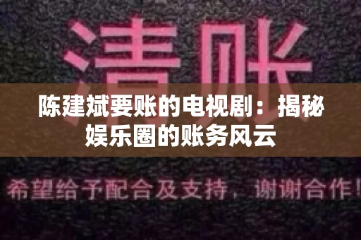 陈建斌要账的电视剧:揭秘娱乐圈的账务风云 陈建斌要账的电视剧:揭秘娱乐圈的账务风云
