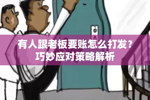 有人跟老板要账怎么打发？巧妙应对策略解析