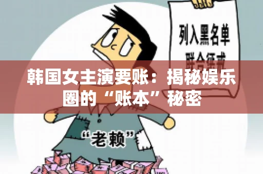 韩国女主演要账：揭秘娱乐圈的“账本”秘密