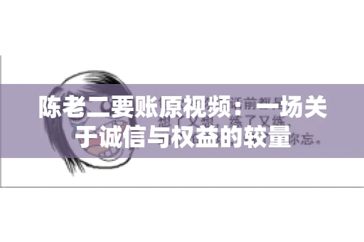 陈老二要账原视频：一场关于诚信与权益的较量