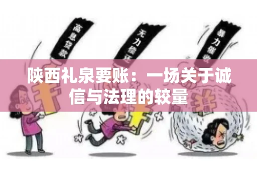陕西礼泉要账:一场关于诚信与法理的较量 陕西礼泉要账:一场关于诚信与法理的较量