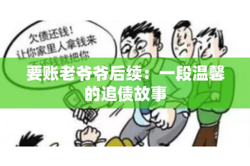 要账老爷爷后续：一段温馨的追债故事