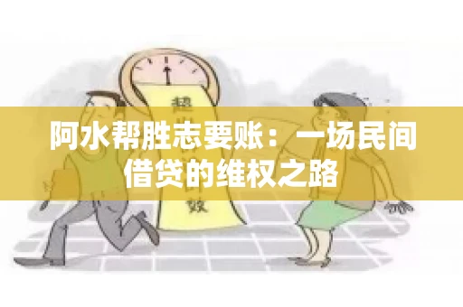 阿水帮胜志要账:一场民间借贷的维权之路 阿水帮胜志要账:一场民间借贷的维权之路