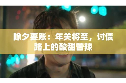 除夕要账：年关将至，讨债路上的酸甜苦辣