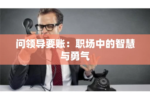 问领导要账：职场中的智慧与勇气