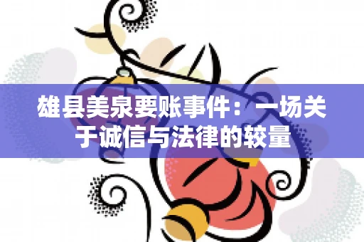 雄县美泉要账事件:一场关于诚信与法律的较量 雄县美泉要账事件:一场关于诚信与法律的较量