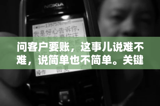 问客户要账,这事儿说难不难,说简单也不简单。关键是要掌握一些技巧,让整个要账过程既不伤和气,又能顺利收回款项。今天,我就来跟大家聊聊这个话题,希望能给大家带来一些实用的建议。 问客户要账,这事儿说难不难,说简单也不简单。关键是要掌握一些技巧,让整个要账过程既不伤和气,又能顺利收回款项。今天,我就来跟大家聊聊这个话题,希望能给大家带来一些实用的建议。