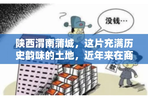 陕西渭南蒲城，这片充满历史韵味的土地，近年来在商业活动中也展现出了其独特的活力。其中，关于“陕西渭南蒲城要账”的话题，成为了不少企业关注的焦点。今天，我们就来聊聊这个话题，看看在蒲城，要账的那些事儿。
