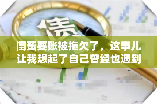 闺蜜要账被拖欠了，这事儿让我想起了自己曾经也遇到过类似的情况。咱们就来聊聊这个话题，看看遇到闺蜜要账被拖欠了，我们该怎么办。