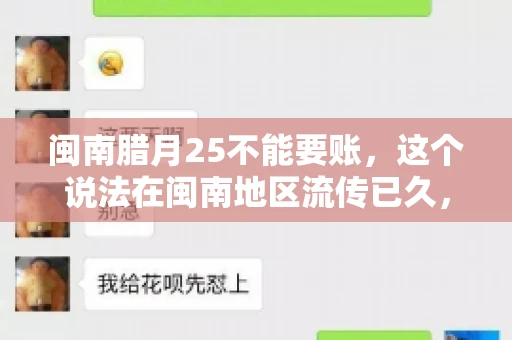 闽南腊月25不能要账，这个说法在闽南地区流传已久，很多人都知道，但究竟是什么原因，又有什么依据呢？今天，我们就来聊聊这个话题。