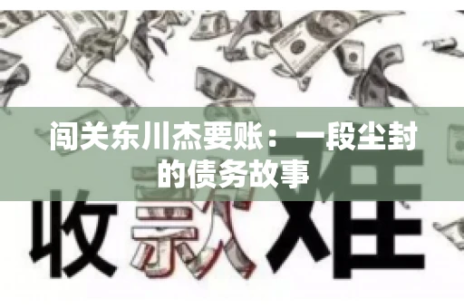 闯关东川杰要账:一段尘封的债务故事 闯关东川杰要账:一段尘封的债务故事