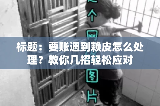 标题：要账遇到赖皮怎么处理？教你几招轻松应对