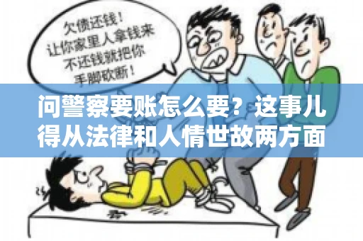 问警察要账怎么要？这事儿得从法律和人情世故两方面来说。咱们先说法律，再聊聊实际操作中的一些小技巧。