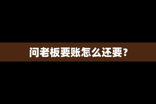 问老板要账怎么还要？
