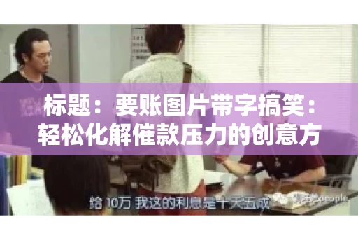 标题:要账图片带字搞笑:轻松化解催款压力的创意方式 标题:要账图片带字搞笑:轻松化解催款压力的创意方式