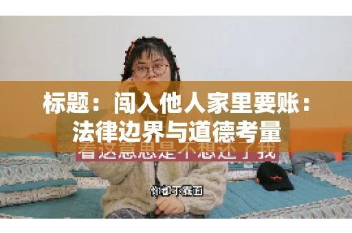标题：闯入他人家里要账：法律边界与道德考量
