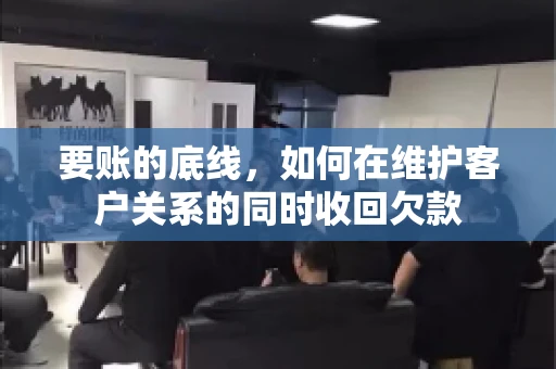要账的底线，如何在维护客户关系的同时收回欠款