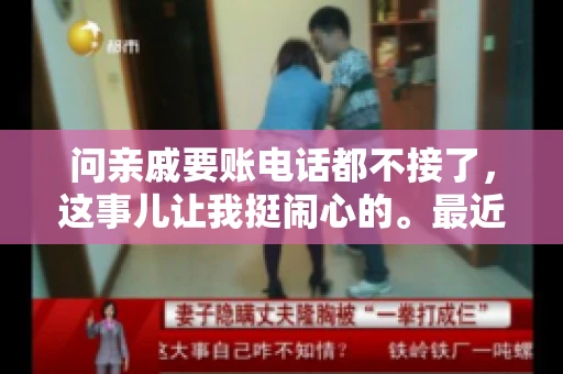 问亲戚要账电话都不接了，这事儿让我挺闹心的。最近，我遇到了一个棘手的问题，那就是向亲戚要账，结果电话都不接了。这让我不禁想起了生活中那些让人头疼的债务问题，以及如何妥善处理这些关系。下面，我就来和大家聊聊这个话题。