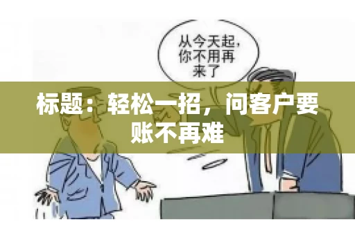 标题：轻松一招，问客户要账不再难
