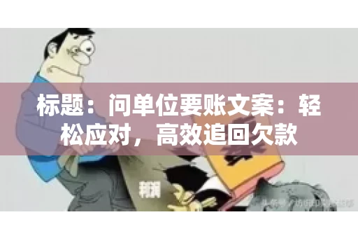 标题：问单位要账文案：轻松应对，高效追回欠款