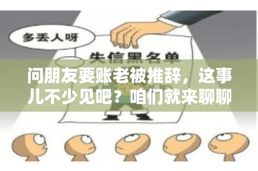 问朋友要账老被推辞,这事儿不少见吧?咱们就来聊聊这个话题,看看怎么才能让朋友还钱不那么尴尬。 问朋友要账老被推辞,这事儿不少见吧?咱们就来聊聊这个话题,看看怎么才能让朋友还钱不那么尴尬。