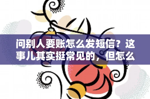 问别人要账怎么发短信？这事儿其实挺常见的，但怎么发得既得体又有效，还真得讲究点门道。咱们就来聊聊这个话题，希望能帮到你。