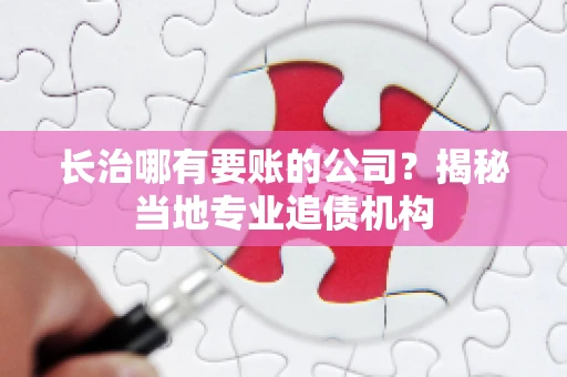 长治哪有要账的公司？揭秘当地专业追债机构