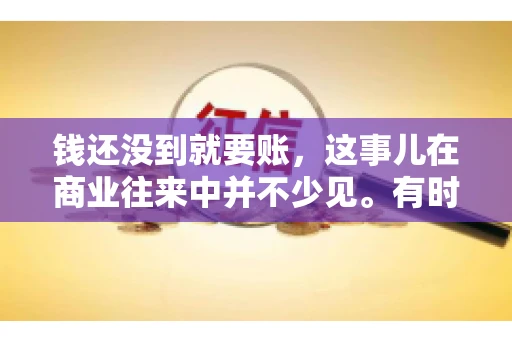 钱还没到就要账，这事儿在商业往来中并不少见。有时候，一笔交易已经谈妥，但资金尚未到位，这时候就要账，确实让人头疼。今天，咱们就来聊聊这个话题，看看在钱还没到的情况下，如何妥善处理要账的问题。