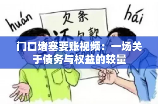 门口堵塞要账视频：一场关于债务与权益的较量